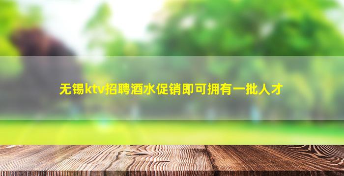 无锡ktv招聘酒水促销即可拥有一批人才