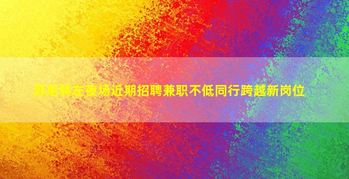 苏尼特左夜场近期招聘兼职不低同行跨越新岗位